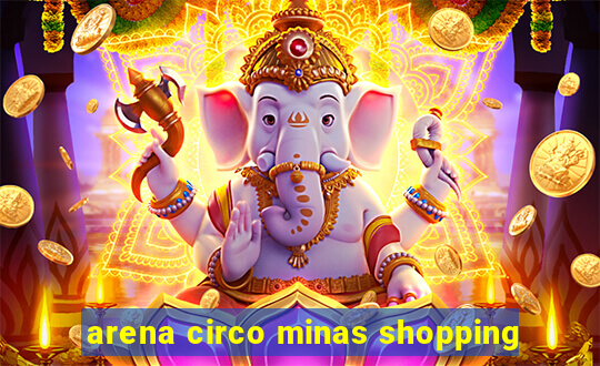 arena circo minas shopping